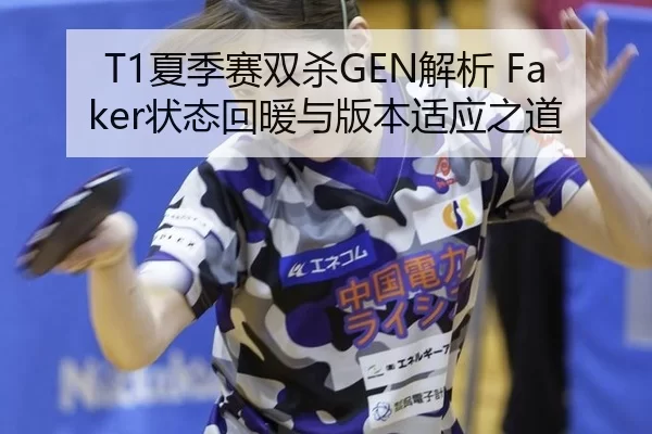 T1夏季赛双杀GEN解析 Faker状态回暖与版本适应之道