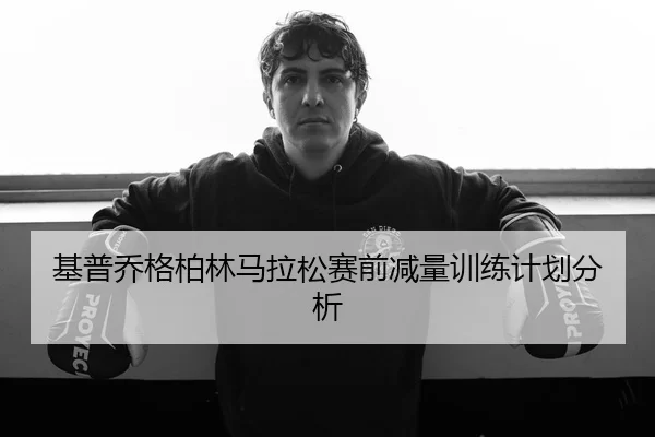 基普乔格柏林马拉松赛前减量训练计划分析